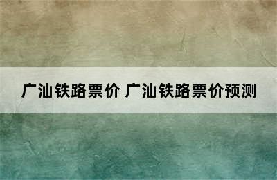 广汕铁路票价 广汕铁路票价预测